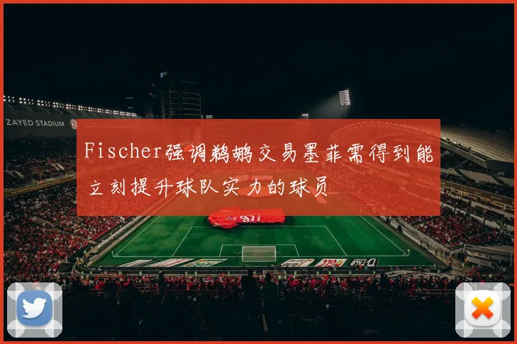 Fischer强调鹈鹕交易墨菲需得到能立刻提升球队实力的球员