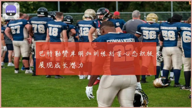 巴特勒赞库明加训练刻苦心态积极展现成长潜力