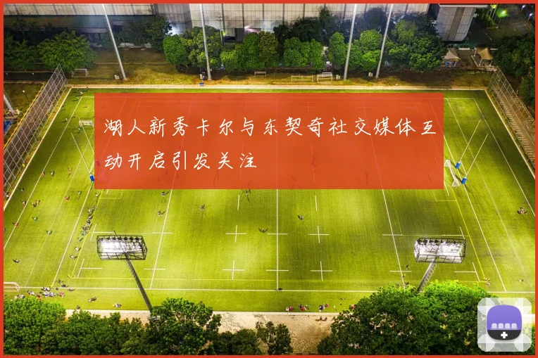 湖人新秀卡尔与东契奇社交媒体互动开启引发关注