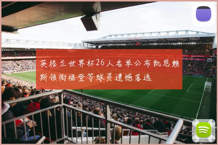 英格兰世界杯26人名单公布凯恩赖斯领衔福登等球员遗憾落选