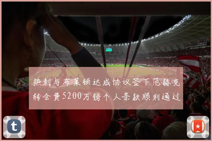 热刺与布莱顿达成协议签下范赫克转会费5200万镑个人条款顺利通过