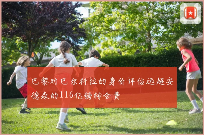 巴黎对巴尔科拉的身价评估远超安德森的116亿镑转会费